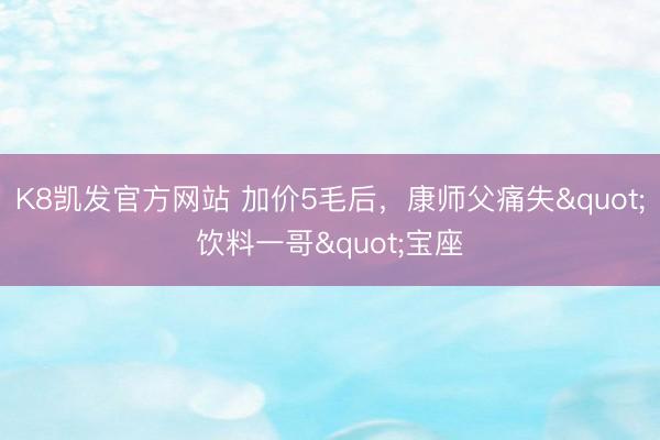 K8凯发官方网站 加价5毛后，康师父痛失"饮料一哥"宝座