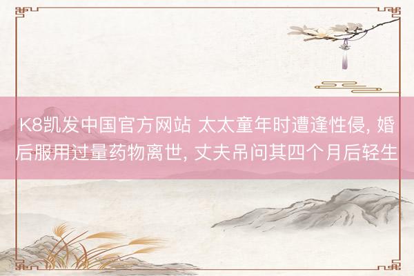 K8凯发中国官方网站 太太童年时遭逢性侵， 婚后服用过量药物离世， 丈夫吊问其四个月后轻生
