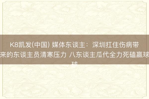 K8凯发(中国) 媒体东谈主：深圳扛住伤病带来的东谈主员