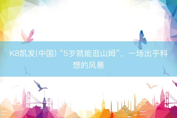K8凯发(中国) “5岁就能逛山姆”，一场出乎料想的风暴