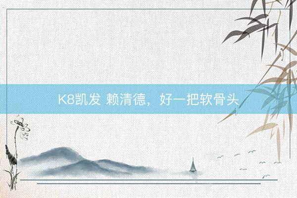 K8凯发 赖清德，好一把软骨头