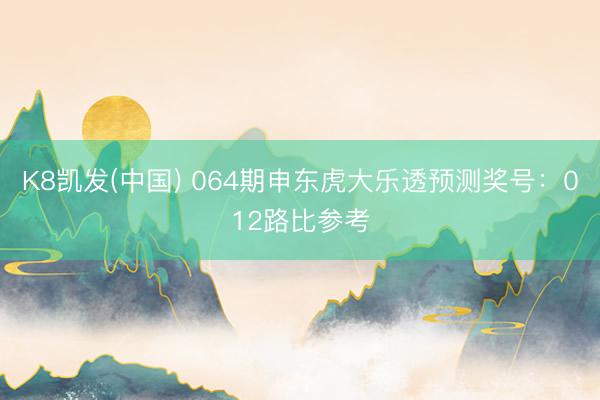 K8凯发(中国) 064期申东虎大乐透预测奖号:012路比参考