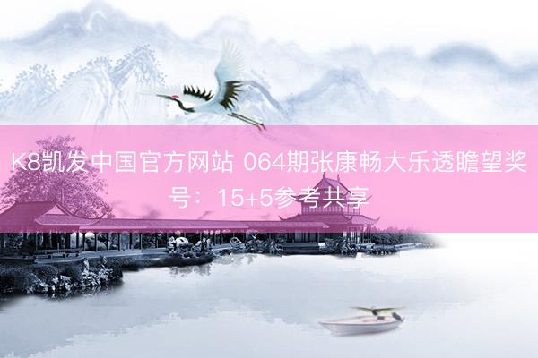 K8凯发中国官方网站 064期张康畅大乐透瞻望奖号：15+5参考共享