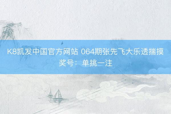 K8凯发中国官方网站 064期张先飞大乐透揣摸奖号：单挑一注