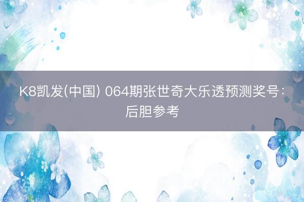 K8凯发(中国) 064期张世奇大乐透预测奖号：后胆参考