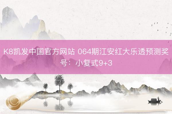 K8凯发中国官方网站 064期江安红大乐透预测奖号：小复式9+3