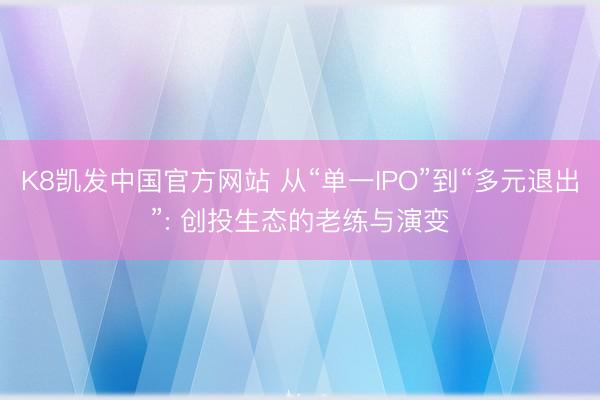 K8凯发中国官方网站 从“单一IPO”到“多元退出”: 创投生态的老练与演变