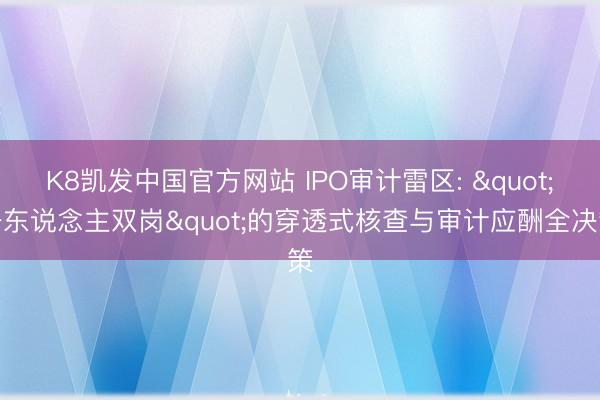 K8凯发中国官方网站 IPO审计雷区: "一东说念主双岗"的穿透式核查与审计应酬全决策