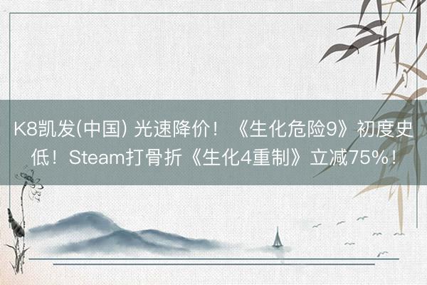 K8凯发(中国) 光速降价!《生化危险9》初度史低!Steam打骨折《生化4重制》立减75%!
