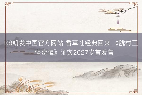 K8凯发中国官方网站 香草社经典回来 《胧村正：怪奇谭》证实2027岁首发售