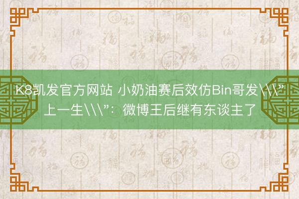 K8凯发官方网站 小奶油赛后效仿Bin哥发\