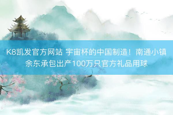 K8凯发官方网站 宇宙杯的中国制造！南通小镇余东承包出产100万只官方礼品用球