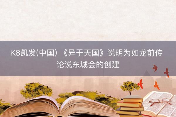 K8凯发(中国) 《异于天国》说明为如龙前传 论说东城会的创建