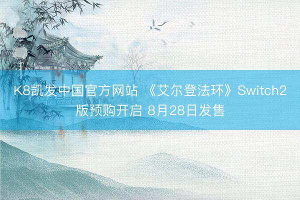 K8凯发中国官方网站 《艾尔登法环》Switch2版预购开启 8月28日发售