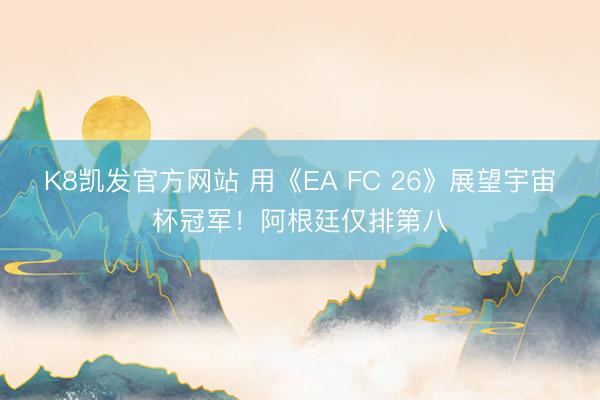 K8凯发官方网站 用《EA FC 26》展望宇宙杯冠军！阿根廷仅排第八