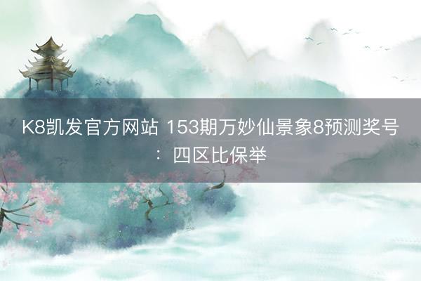 K8凯发官方网站 153期万妙仙景象8预测奖号：四区比保举