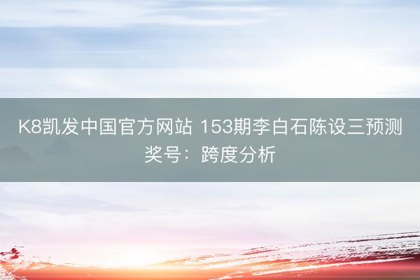 K8凯发中国官方网站 153期李白石陈设三预测奖号：跨度分析