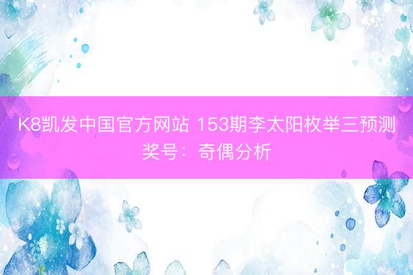 K8凯发中国官方网站 153期李太阳枚举三预测奖号:奇偶分析