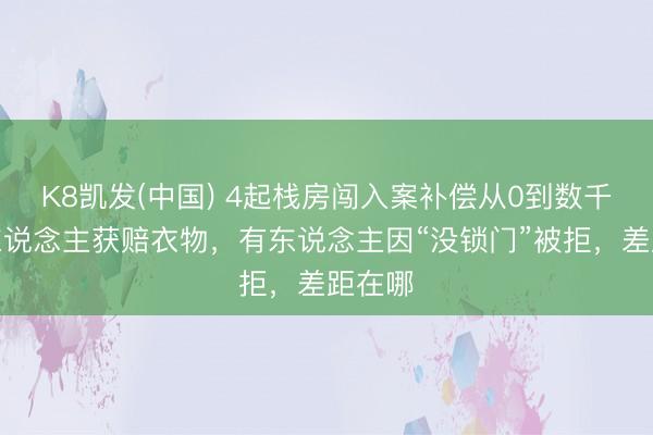 K8凯发(中国) 4起栈房闯入案补偿从0到数千:有东说念主获赔衣物,有东说念主因“没锁门”被拒,差距在哪