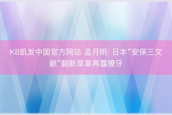 K8凯发中国官方网站 孟月明: 日本“安保三文献”翻新草案再露獠牙