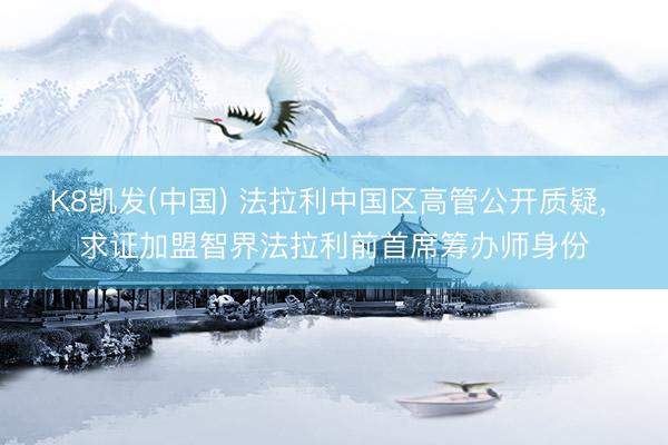 K8凯发(中国) 法拉利中国区高管公开质疑， 求证加盟智界法拉利前首席筹办师身份