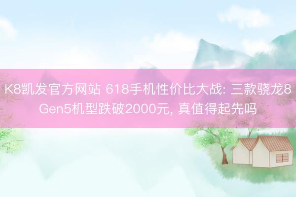 K8凯发官方网站 618手机性价比大战: 三款骁龙8Gen5机型跌破2000元， 真值得起先吗
