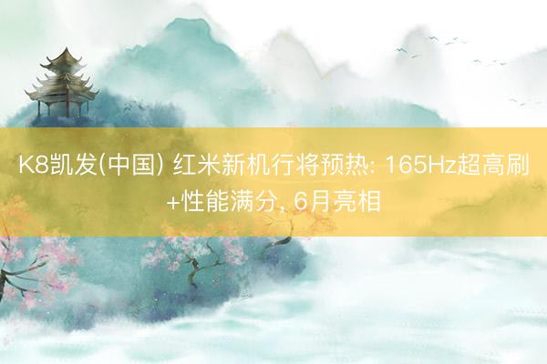 K8凯发(中国) 红米新机行将预热: 165Hz超高刷+性能满分， 6月亮相