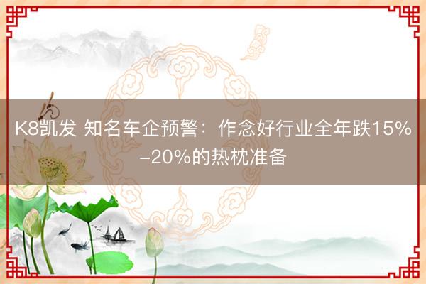 K8凯发 知名车企预警：作念好行业全年跌15%-20%的热枕准备