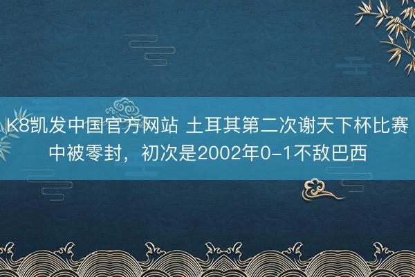 K8凯发中国官方网站 土耳其第二次谢天下杯比赛中被零封，初次是2002年0-1不敌巴西