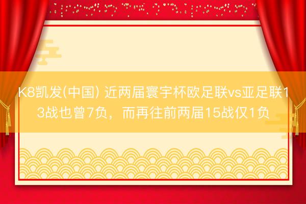 K8凯发(中国) 近两届寰宇杯欧足联vs亚足联13战也曾7负，而再往前两届15战仅1负