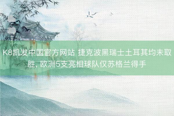 K8凯发中国官方网站 捷克波黑瑞士土耳其均未取胜， 欧洲5支亮相球队仅苏格兰得手