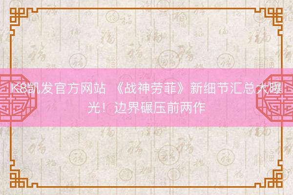 K8凯发官方网站 《战神劳菲》新细节汇总大曝光！边界碾压前两作