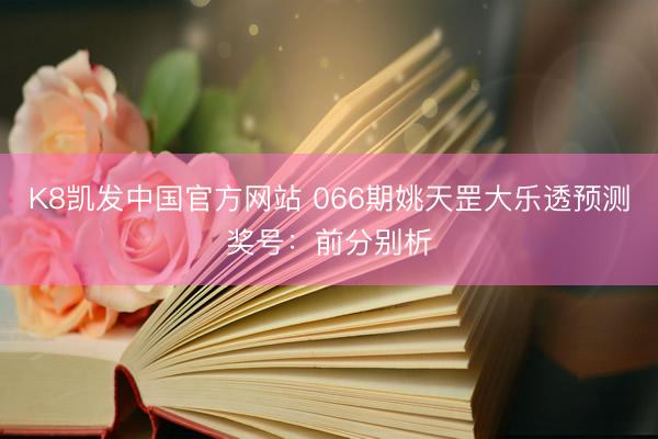 K8凯发中国官方网站 066期姚天罡大乐透预测奖号：前分别析