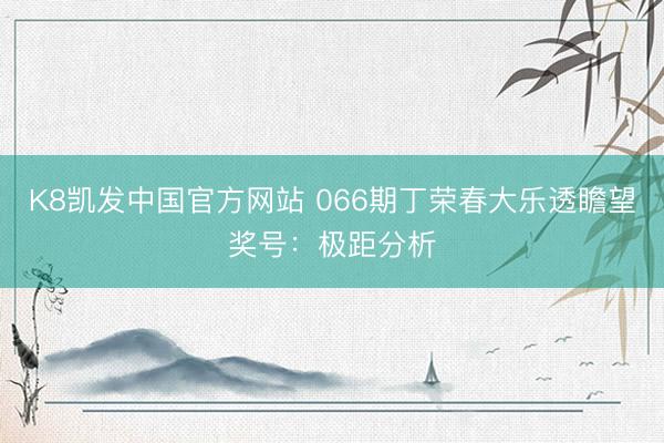 K8凯发中国官方网站 066期丁荣春大乐透瞻望奖号：极距分析