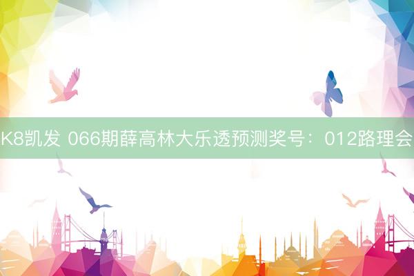 K8凯发 066期薛高林大乐透预测奖号：012路理会