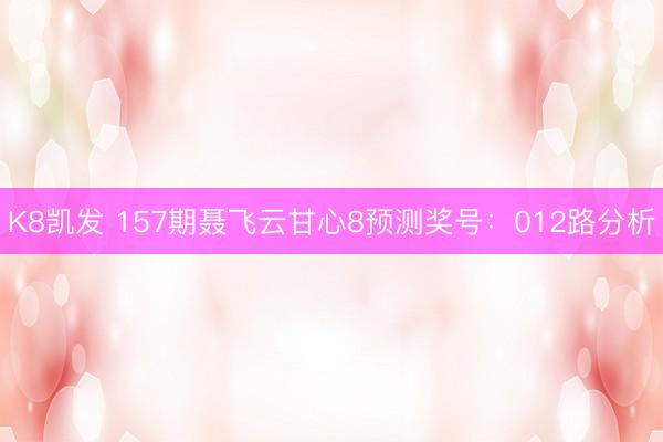K8凯发 157期聂飞云甘心8预测奖号：012路分析