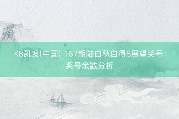 K8凯发(中国) 157期陆白秋自得8展望奖号：奖号余数分析