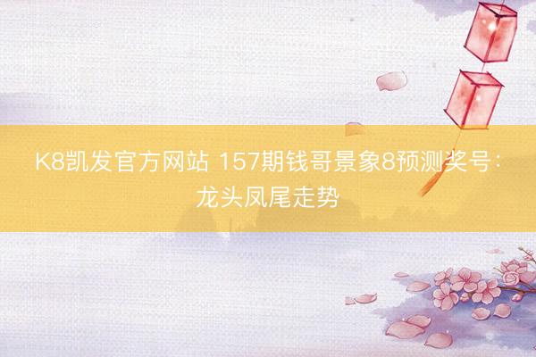 K8凯发官方网站 157期钱哥景象8预测奖号：龙头凤尾走势