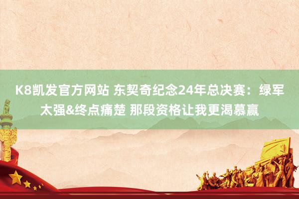 K8凯发官方网站 东契奇纪念24年总决赛:绿军太强&终点痛楚 那段资格让我更渴慕赢