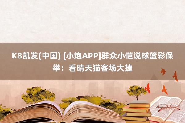 K8凯发(中国) [小炮APP]群众小恺说球篮彩保举：看晴天猫客场大捷