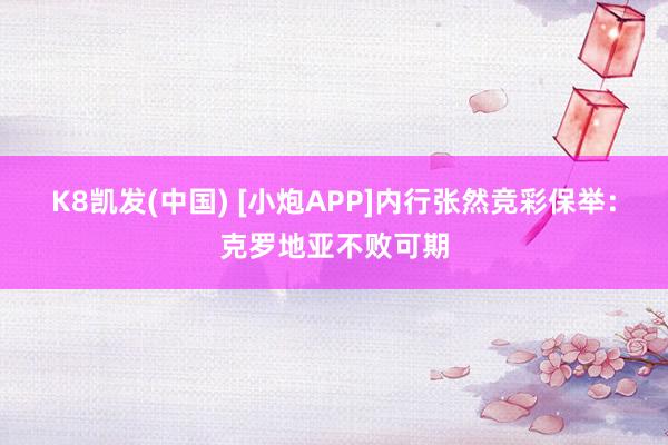 K8凯发(中国) [小炮APP]内行张然竞彩保举：克罗地亚不败可期