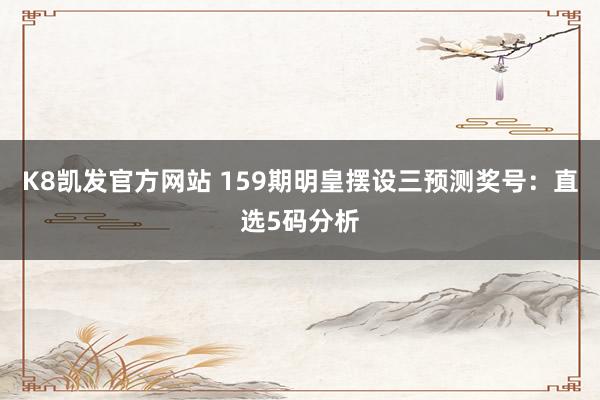 K8凯发官方网站 159期明皇摆设三预测奖号:直选5码分析