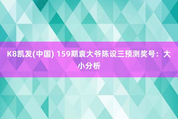 K8凯发(中国) 159期袁大爷陈设三预测奖号：大小分析