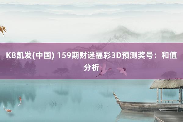K8凯发(中国) 159期财迷福彩3D预测奖号：和值分析