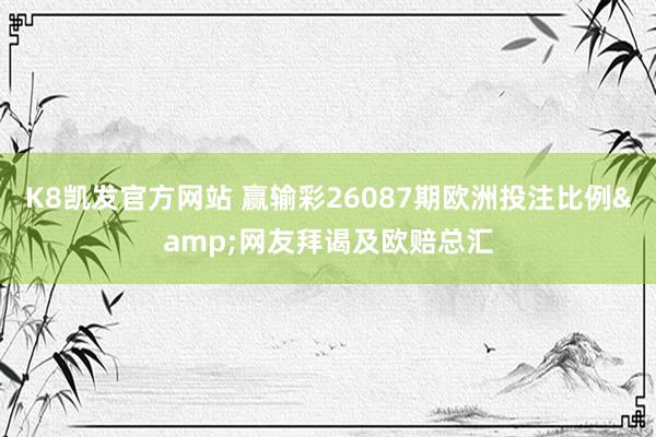 K8凯发官方网站 赢输彩26087期欧洲投注比例&网友拜谒及欧赔总汇