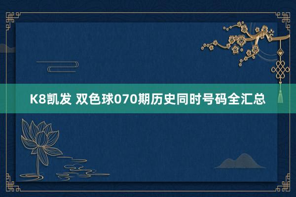 K8凯发 双色球070期历史同时号码全汇总