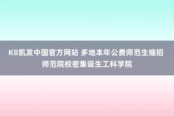 K8凯发中国官方网站 多地本年公费师范生缩招 师范院校密集诞生工科学院