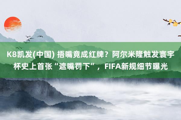 K8凯发(中国) 捂嘴竟成红牌?阿尔米隆触发寰宇杯史上首张“遮嘴罚下”,FIFA新规细节曝光