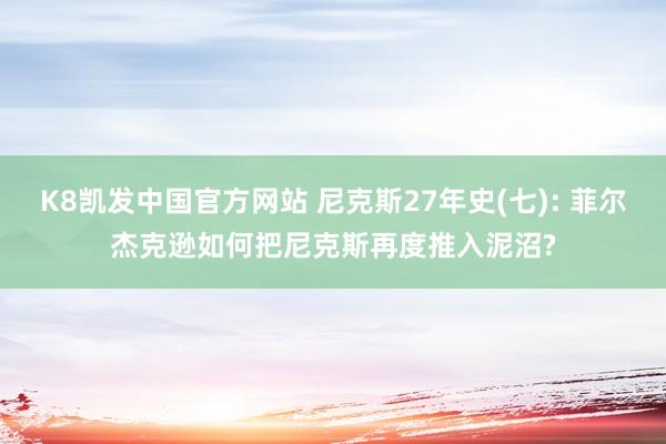 K8凯发中国官方网站 尼克斯27年史(七): 菲尔杰克逊如何把尼克斯再度推入泥沼?