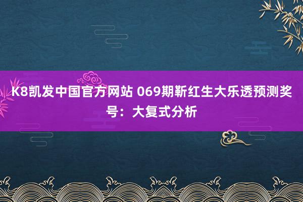 K8凯发中国官方网站 069期靳红生大乐透预测奖号:大复式分析